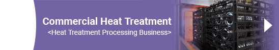 Commercial Heat Treatment <Heat Treatment Processing Business>